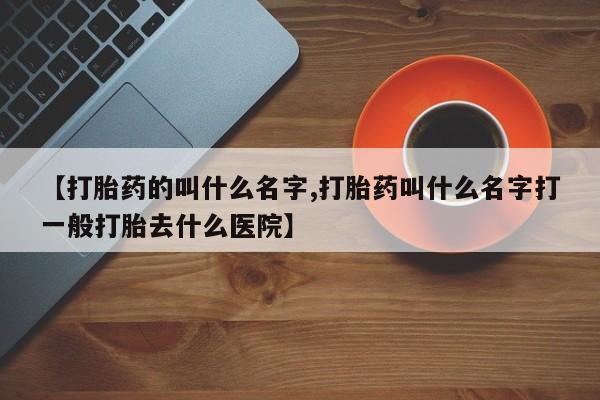米非米索联系方式【打胎药的叫什么名字,打胎药叫什么名字打一般打胎去什么医院】