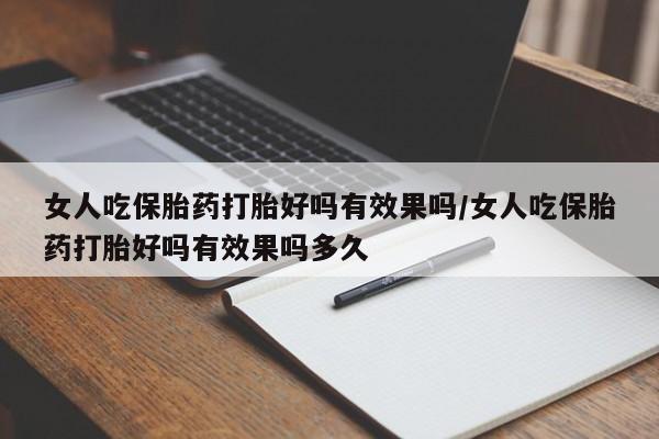 米非米索联系方式女人吃保胎药打胎好吗有效果吗/女人吃保胎药打胎好吗有效果吗多久