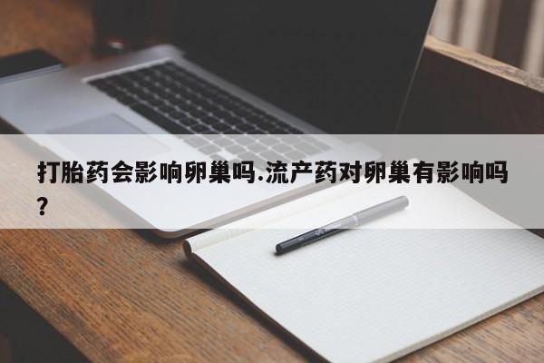 米非米索联系方式打胎药会影响卵巢吗.流产药对卵巢有影响吗？