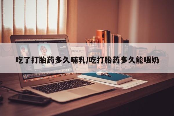 米非米索联系方式吃了打胎药多久哺乳/吃打胎药多久能喂奶