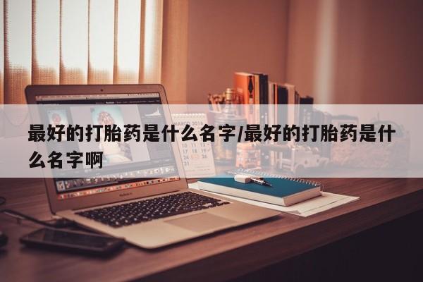 米非米索联系方式最好的打胎药是什么名字/最好的打胎药是什么名字啊