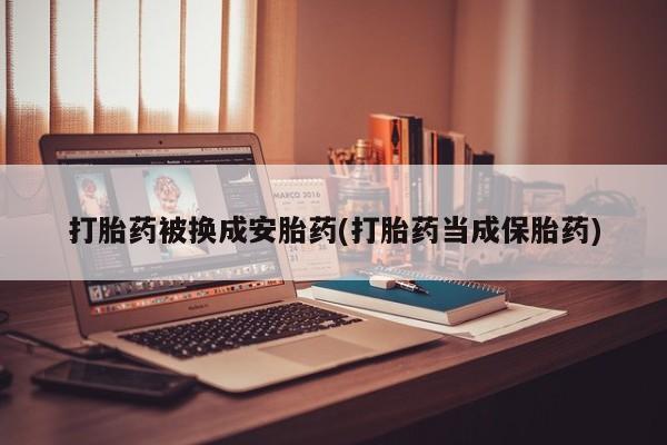 米非米索联系方式打胎药被换成安胎药(打胎药当成保胎药)