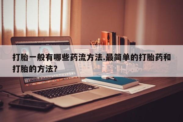 米非米索联系方式打胎一般有哪些药流方法.最简单的打胎药和打胎的方法？