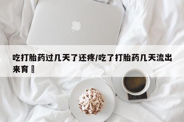 米非米索联系方式吃打胎药过几天了还疼/吃了打胎药几天流出来育蘘