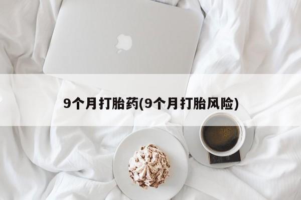 米非米索联系方式9个月打胎药(9个月打胎风险)
