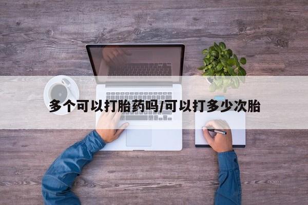 米非米索联系方式多个可以打胎药吗/可以打多少次胎