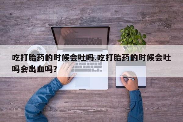 米非米索联系方式吃打胎药的时候会吐吗.吃打胎药的时候会吐吗会出血吗？