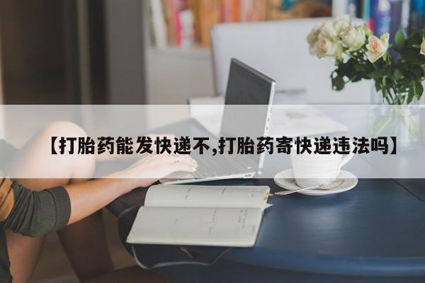 米非米索联系方式【打胎药能发快递不,打胎药寄快递违法吗】