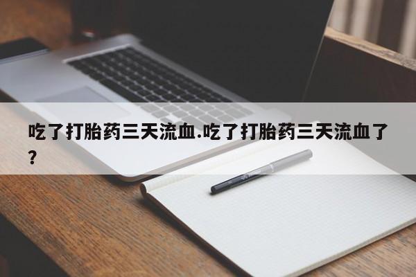 米非米索联系方式吃了打胎药三天流血.吃了打胎药三天流血了？