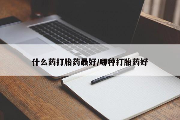 米非米索联系方式什么药打胎药最好/哪种打胎药好