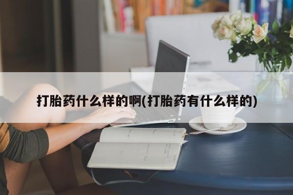 米非米索联系方式打胎药什么样的啊(打胎药有什么样的)