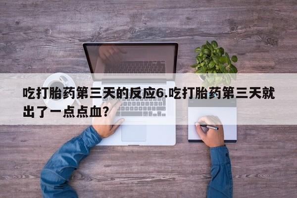 米非米索联系方式吃打胎药第三天的反应6.吃打胎药第三天就出了一点点血？