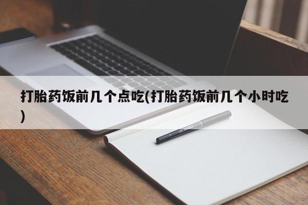 米非米索联系方式打胎药饭前几个点吃(打胎药饭前几个小时吃)