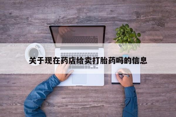 米非米索联系方式关于现在药店给卖打胎药吗的信息