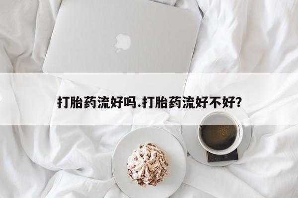 米非米索联系方式打胎药流好吗.打胎药流好不好？