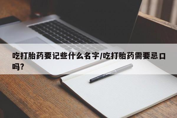 米非米索联系方式吃打胎药要记些什么名字/吃打胎药需要忌口吗?