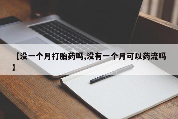 米非米索联系方式【没一个月打胎药吗,没有一个月可以药流吗】
