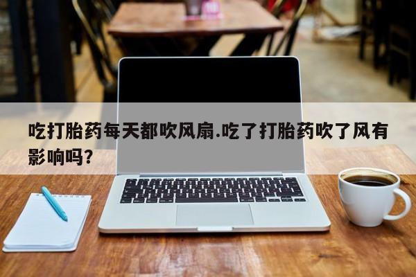米非米索联系方式吃打胎药每天都吹风扇.吃了打胎药吹了风有影响吗？