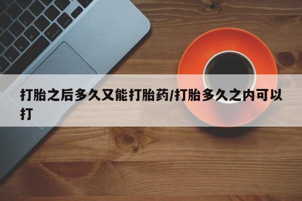 米非米索联系方式打胎之后多久又能打胎药/打胎多久之内可以打