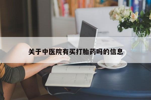 米非米索联系方式关于中医院有买打胎药吗的信息