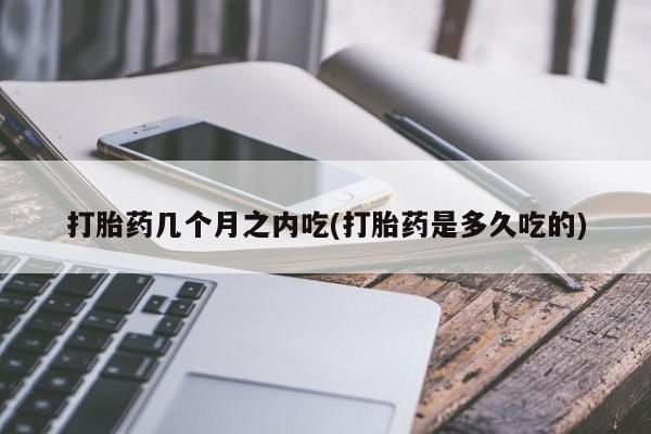 米非米索联系方式打胎药几个月之内吃(打胎药是多久吃的)