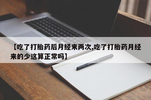 米非米索联系方式【吃了打胎药后月经来两次,吃了打胎药月经来的少这算正常吗】
