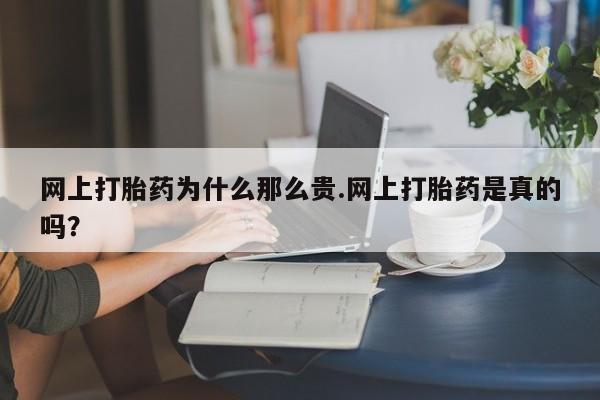 米非米索联系方式网上打胎药为什么那么贵.网上打胎药是真的吗？