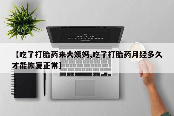 米非米索联系方式【吃了打胎药来大姨妈,吃了打胎药月经多久才能恢复正常】