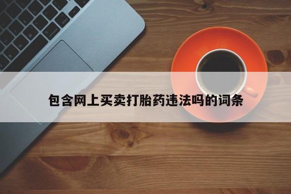 米非米索联系方式包含网上买卖打胎药违法吗的词条