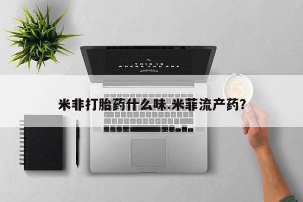米非米索联系方式米非打胎药什么味.米菲流产药？
