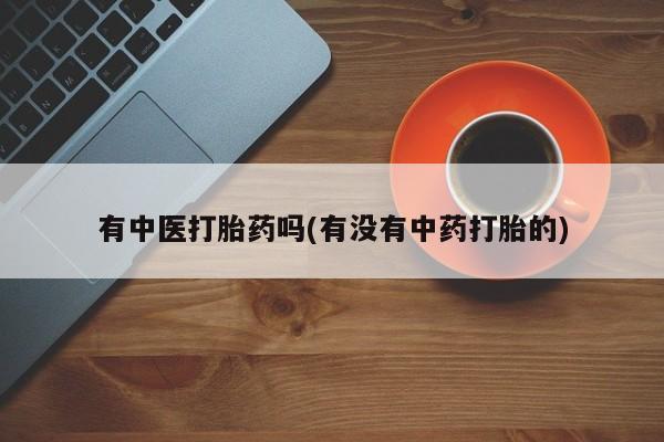 米非米索联系方式有中医打胎药吗(有没有中药打胎的)