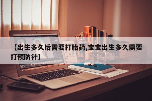 米非米索联系方式【出生多久后需要打胎药,宝宝出生多久需要打预防针】