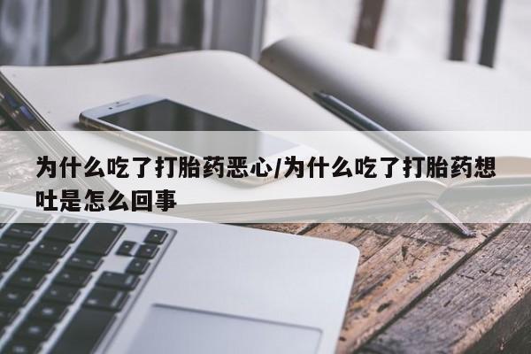 米非米索联系方式为什么吃了打胎药恶心/为什么吃了打胎药想吐是怎么回事
