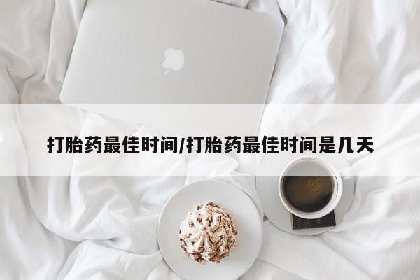 米非米索联系方式打胎药最佳时间/打胎药最佳时间是几天