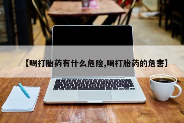米非米索联系方式【喝打胎药有什么危险,喝打胎药的危害】