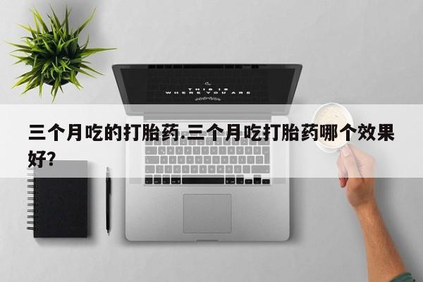 米非米索联系方式三个月吃的打胎药.三个月吃打胎药哪个效果好？
