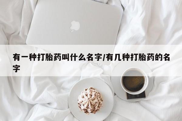 米非米索联系方式有一种打胎药叫什么名字/有几种打胎药的名字