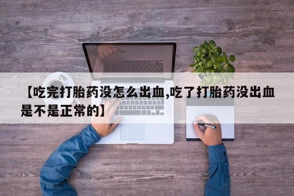 米非米索联系方式【吃完打胎药没怎么出血,吃了打胎药没出血是不是正常的】