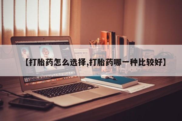米非米索联系方式【打胎药怎么选择,打胎药哪一种比较好】