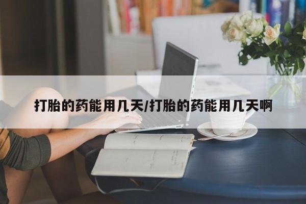 米非米索联系方式打胎的药能用几天/打胎的药能用几天啊
