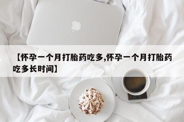 米非米索联系方式【怀孕一个月打胎药吃多,怀孕一个月打胎药吃多长时间】