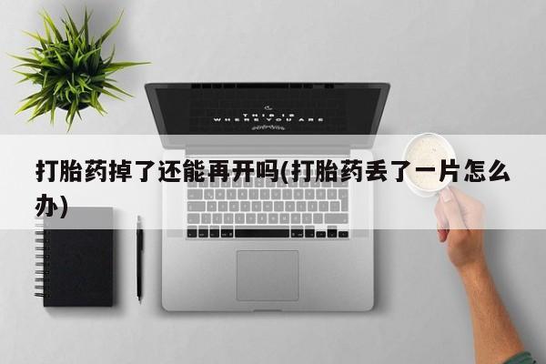 米非米索联系方式打胎药掉了还能再开吗(打胎药丢了一片怎么办)