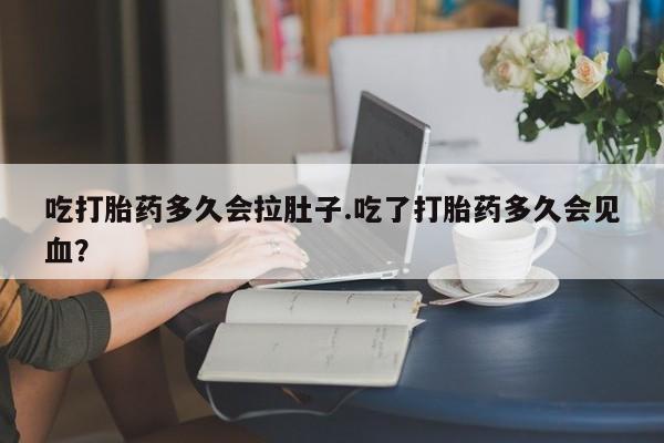 米非米索联系方式吃打胎药多久会拉肚子.吃了打胎药多久会见血？