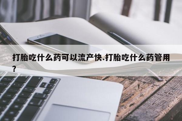 米非米索联系方式打胎吃什么药可以流产快.打胎吃什么药管用？