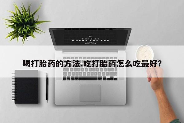 米非米索联系方式喝打胎药的方法.吃打胎药怎么吃最好？