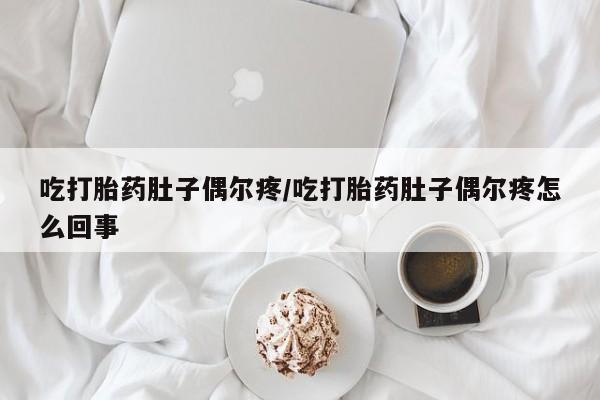 米非米索联系方式吃打胎药肚子偶尔疼/吃打胎药肚子偶尔疼怎么回事