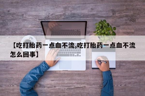 米非米索联系方式【吃打胎药一点血不流,吃打胎药一点血不流怎么回事】