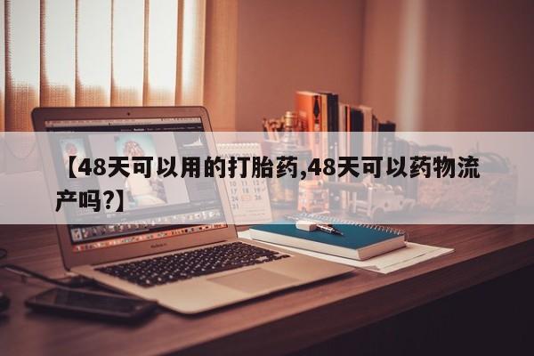 米非米索联系方式【48天可以用的打胎药,48天可以药物流产吗?】