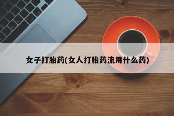 米非米索联系方式女子打胎药(女人打胎药流用什么药)