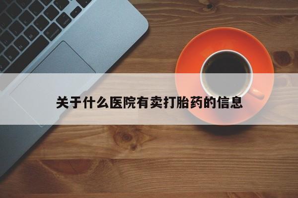米非米索联系方式关于什么医院有卖打胎药的信息